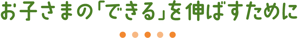 お子さまの「できる」を伸ばすために