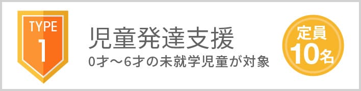 TYPE1 児童発達支援 0才〜6才の未就学児が対象 定員10名