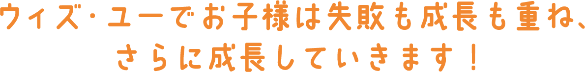 ウィズ・ユーでお子様は失敗も成長も重ね、さらに成長していきます！