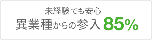 未経験でも安心 異業種からの参入85%